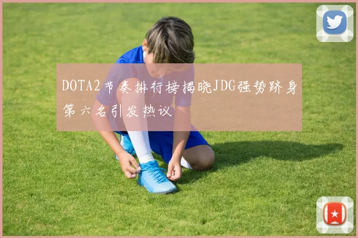 DOTA2节奏排行榜揭晓JDG强势跻身第六名引发热议