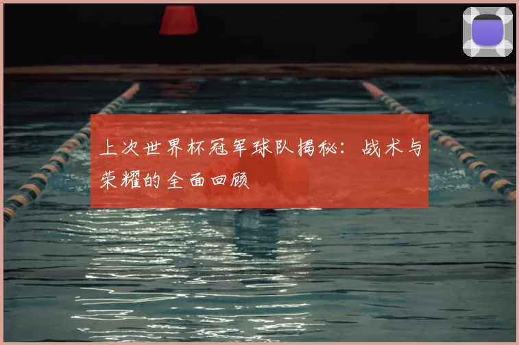 上次世界杯冠军球队揭秘:战术与荣耀的全面回顾