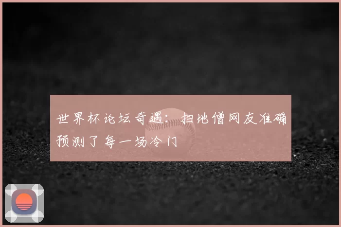 世界杯论坛奇遇:扫地僧网友准确预测了每一场冷门