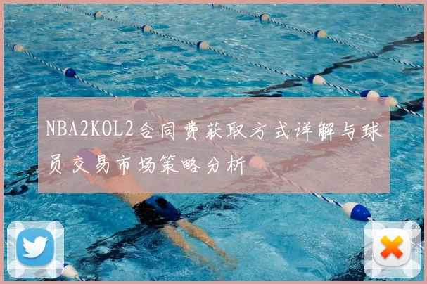 NBA2KOL2合同费获取方式详解与球员交易市场策略分析
