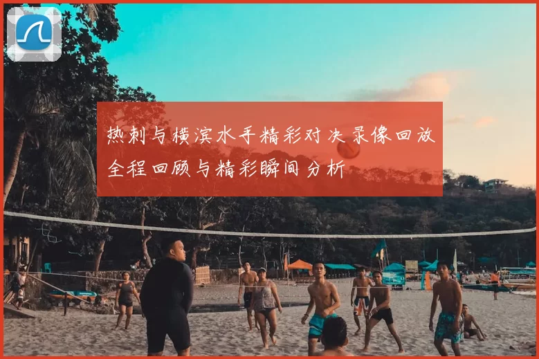 热刺与横滨水手精彩对决录像回放全程回顾与精彩瞬间分析