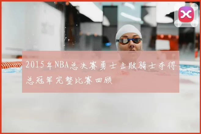 2015年NBA总决赛勇士击败骑士夺得总冠军完整比赛回顾
