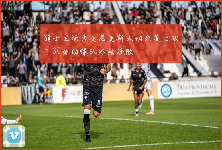 骑士主场力克尼克斯米切尔复出砍下30分助球队终结连败