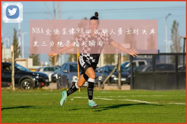 NBA全场录像98回放湖人勇士对决库里三分绝杀精彩瞬间