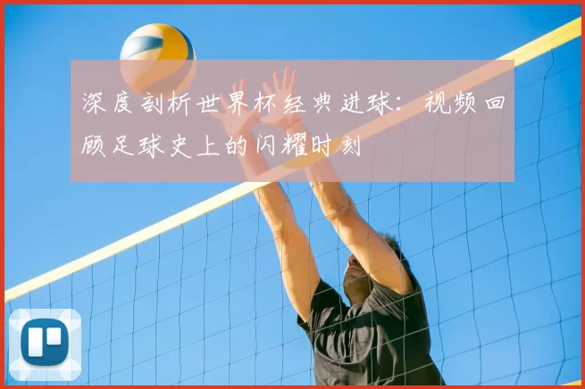 深度剖析世界杯经典进球:视频回顾足球史上的闪耀时刻