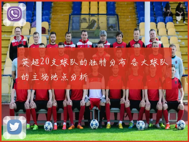 英超20支球队的独特分布 各大球队的主场地点分析