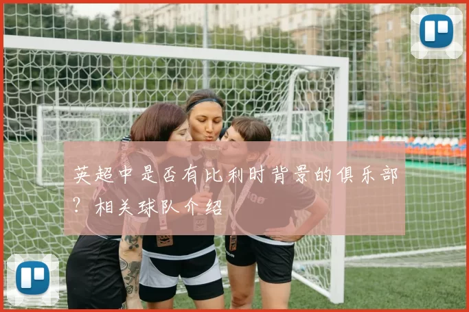英超中是否有比利时背景的俱乐部？相关球队介绍