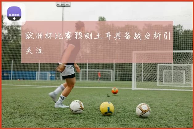 欧洲杯比赛预测土耳其备战分析引关注