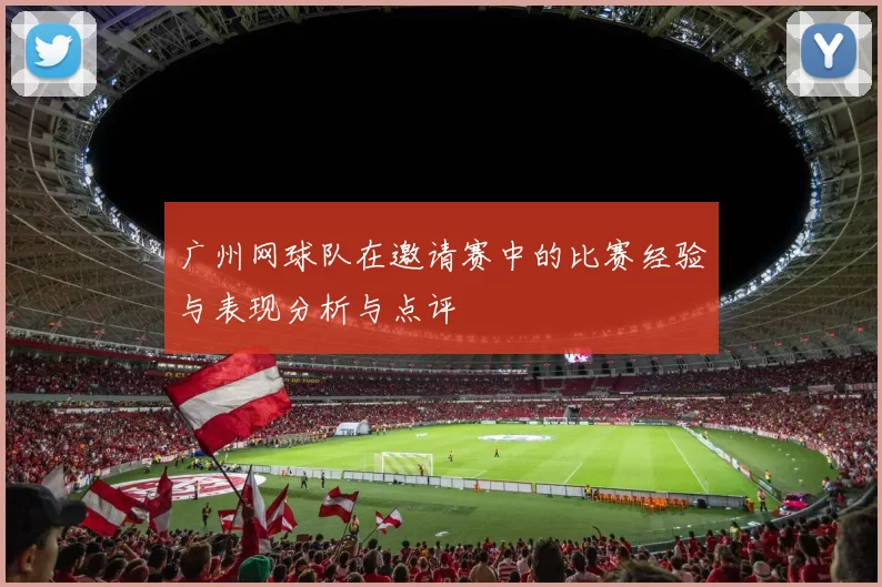 广州网球队在邀请赛中的比赛经验与表现分析与点评