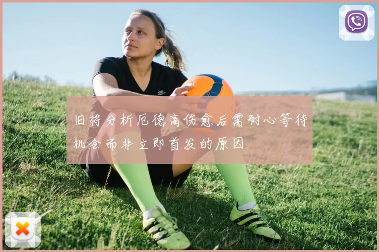 旧将分析厄德高伤愈后需耐心等待机会而非立即首发的原因