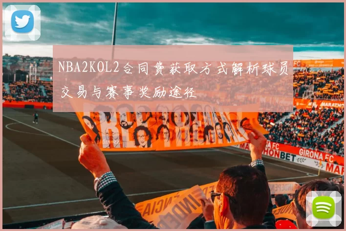 NBA2KOL2合同费获取方式解析球员交易与赛事奖励途径