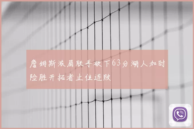 詹姆斯浓眉联手砍下63分湖人加时险胜开拓者止住连败