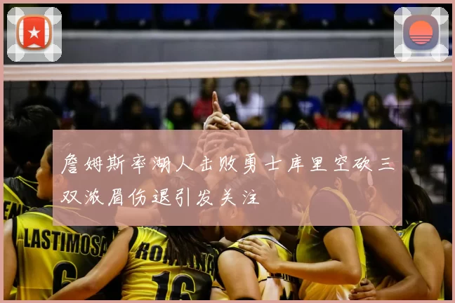 詹姆斯率湖人击败勇士库里空砍三双浓眉伤退引发关注