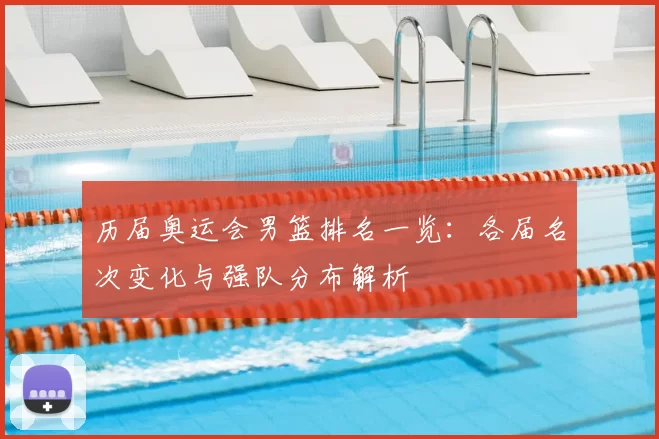 历届奥运会男篮排名一览：各届名次变化与强队分布解析