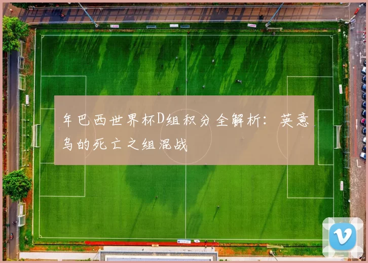 年巴西世界杯D组积分全解析:英意乌的死亡之组混战