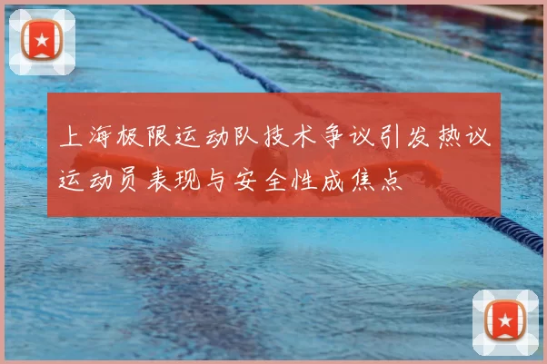上海极限运动队技术争议引发热议运动员表现与安全性成焦点