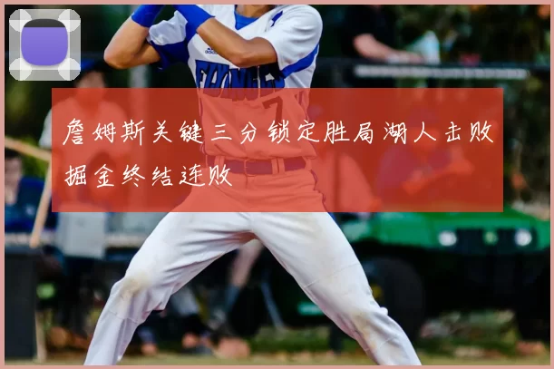 詹姆斯关键三分锁定胜局湖人击败掘金终结连败