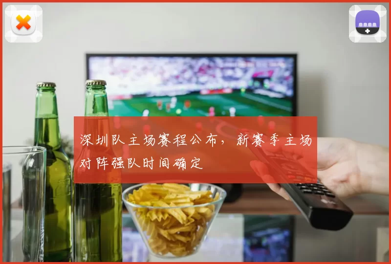 深圳队主场赛程公布，新赛季主场对阵强队时间确定