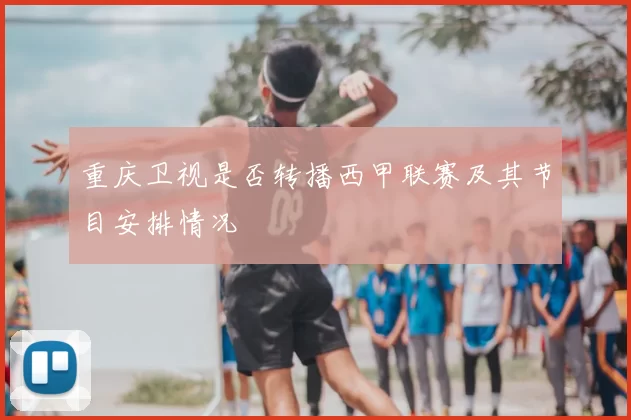 重庆卫视是否转播西甲联赛及其节目安排情况
