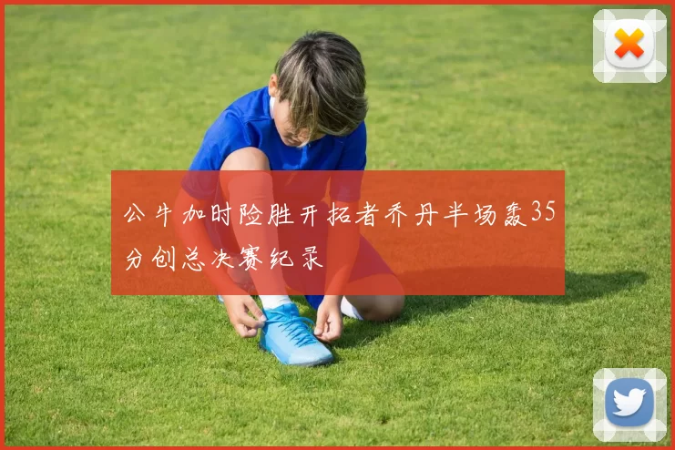 公牛加时险胜开拓者乔丹半场轰35分创总决赛纪录
