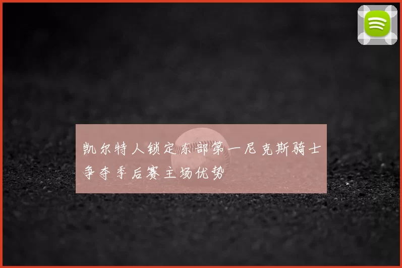 凯尔特人锁定东部第一尼克斯骑士争夺季后赛主场优势