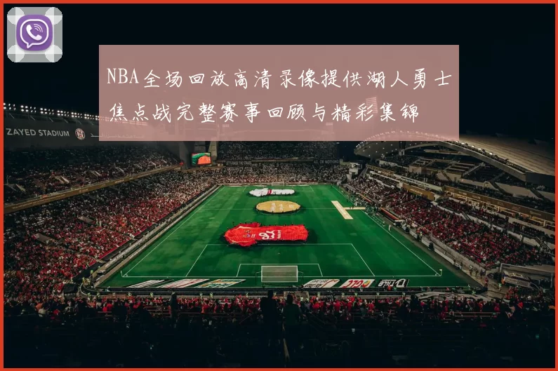 NBA全场回放高清录像提供湖人勇士焦点战完整赛事回顾与精彩集锦