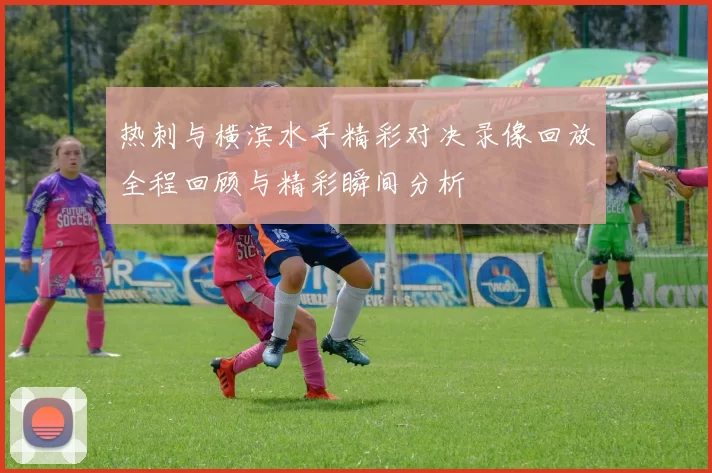 热刺与横滨水手精彩对决录像回放全程回顾与精彩瞬间分析