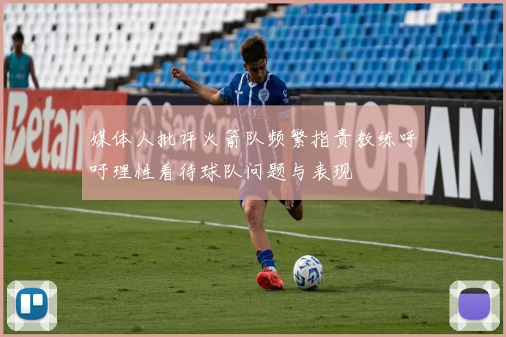 媒体人批评火箭队频繁指责教练呼吁理性看待球队问题与表现
