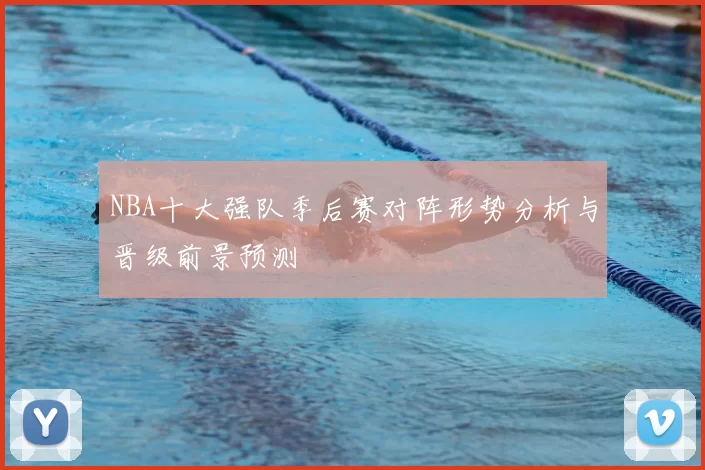 NBA十大强队季后赛对阵形势分析与晋级前景预测