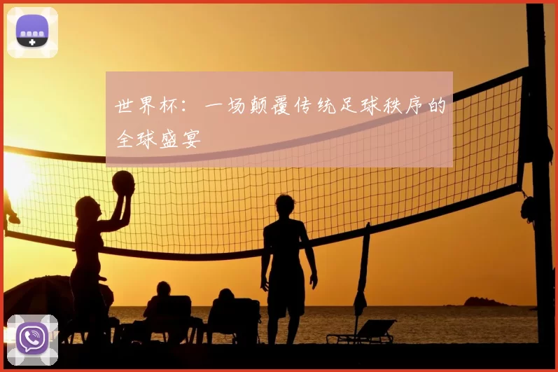 世界杯：一场颠覆传统足球秩序的全球盛宴