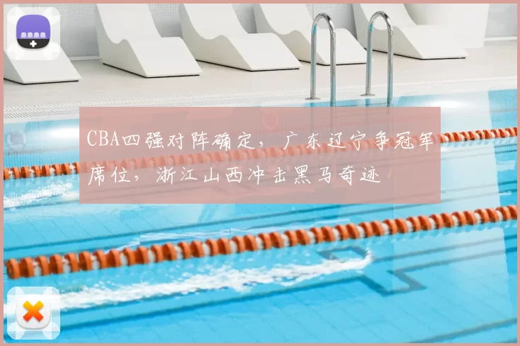 CBA四强对阵确定，广东辽宁争冠军席位，浙江山西冲击黑马奇迹