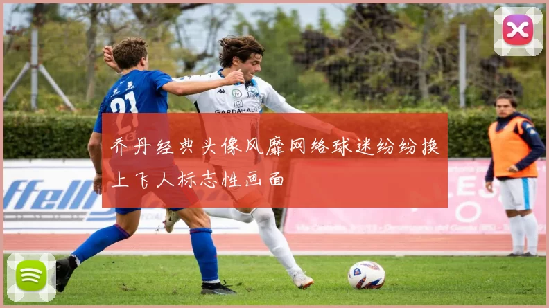 乔丹经典头像风靡网络球迷纷纷换上飞人标志性画面