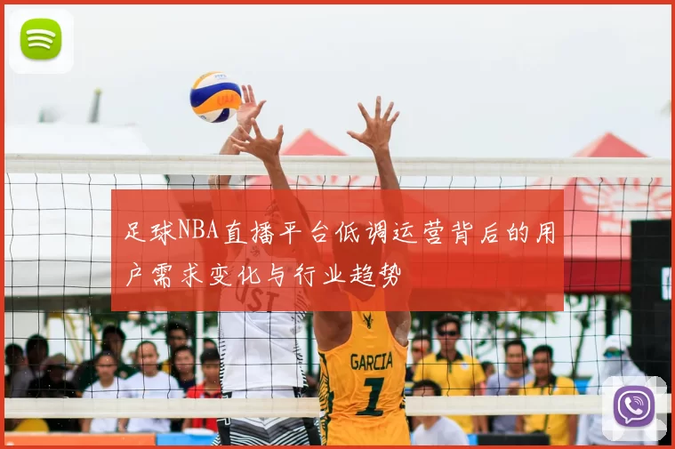 足球NBA直播平台低调运营背后的用户需求变化与行业趋势