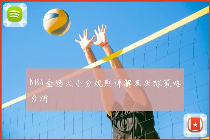 NBA全场大小分规则详解及买球策略分析