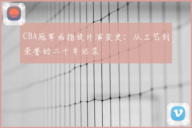 CBA冠军戒指设计演变史：从工艺到荣誉的二十年记录