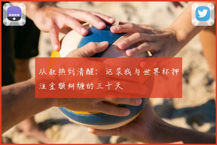 从狂热到清醒：记录我与世界杯押注金额纠缠的三十天