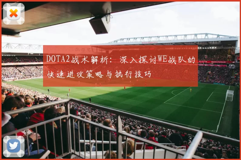 DOTA2战术解析:深入探讨WE战队的快速进攻策略与执行技巧