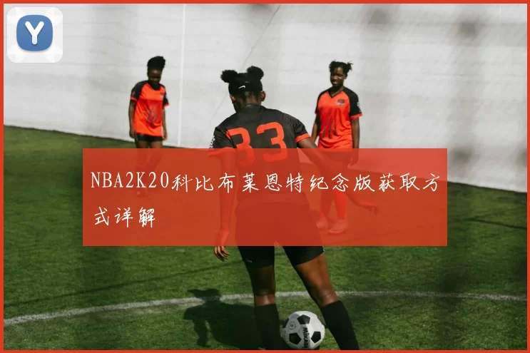 NBA2K20科比布莱恩特纪念版获取方式详解