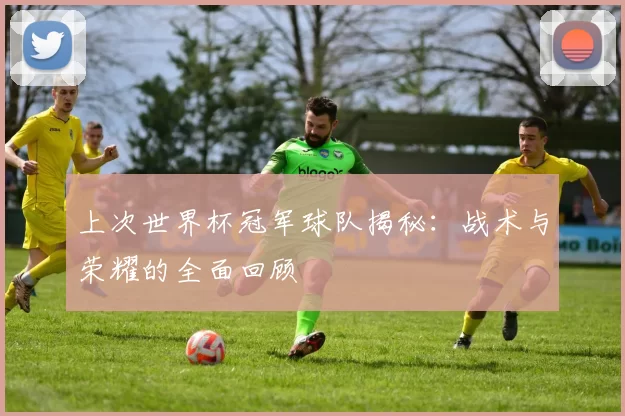 上次世界杯冠军球队揭秘:战术与荣耀的全面回顾