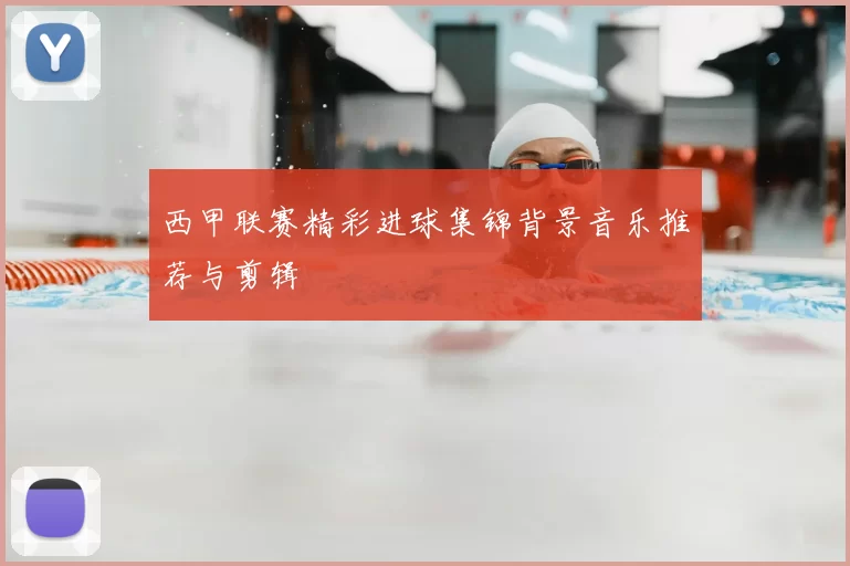 西甲联赛精彩进球集锦背景音乐推荐与剪辑