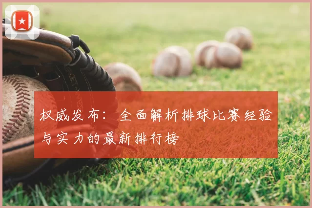 权威发布：全面解析排球比赛经验与实力的最新排行榜