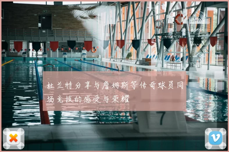 杜兰特分享与詹姆斯等传奇球员同场竞技的感受与荣耀