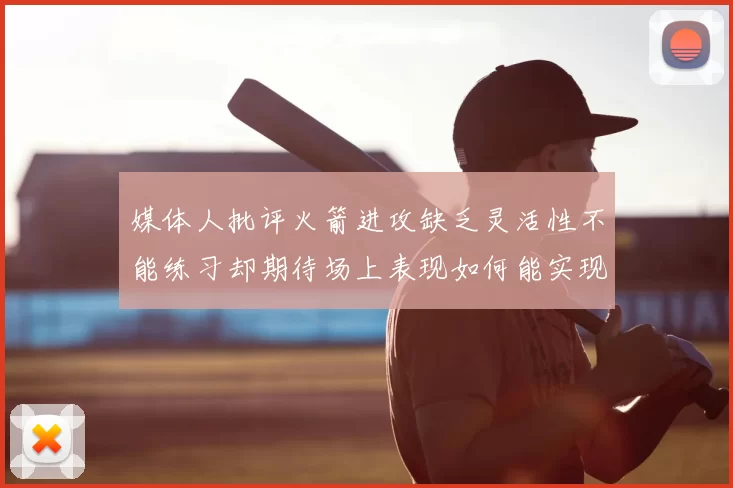 媒体人批评火箭进攻缺乏灵活性不能练习却期待场上表现如何能实现