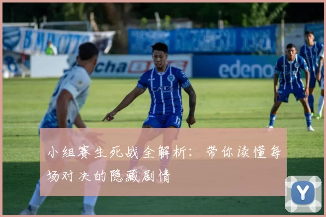 小组赛生死战全解析:带你读懂每场对决的隐藏剧情