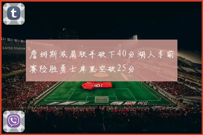 詹姆斯浓眉联手砍下40分湖人季前赛险胜勇士库里空砍25分