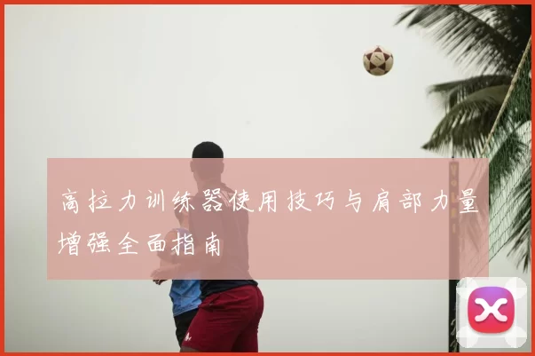 高拉力训练器使用技巧与肩部力量增强全面指南