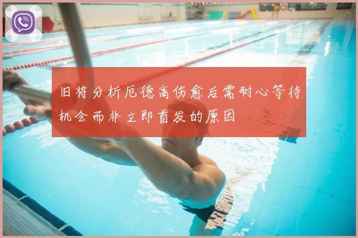 旧将分析厄德高伤愈后需耐心等待机会而非立即首发的原因