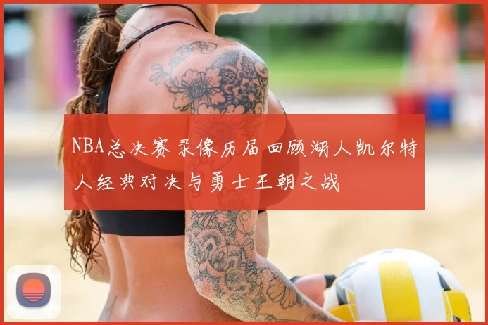 NBA总决赛录像历届回顾湖人凯尔特人经典对决与勇士王朝之战