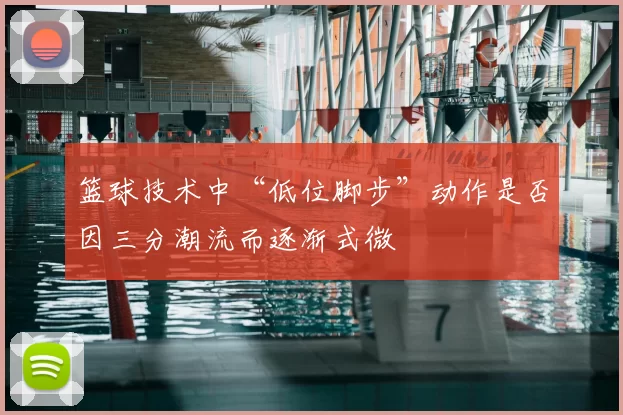 篮球技术中“低位脚步”动作是否因三分潮流而逐渐式微