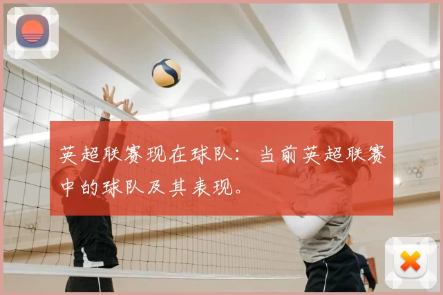 英超联赛现在球队：当前英超联赛中的球队及其表现。
